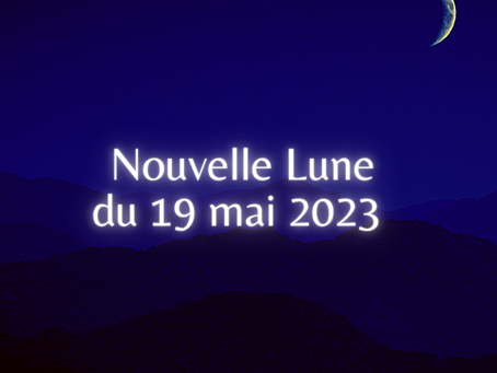 Nouvelle Lune du 19 mai 2023, Maximisez votre potentiel durant les 15 prochains jours.