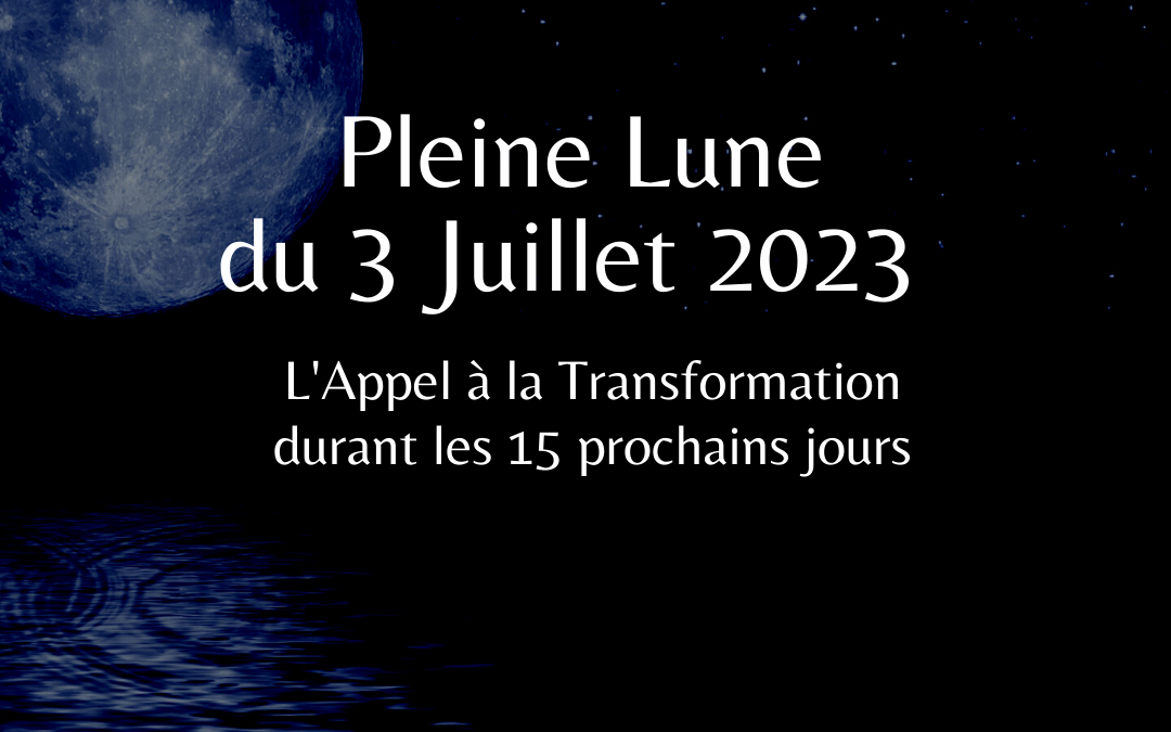 Pleine Lune du 3 Juillet 2023, L’Appel à la Transformation durant les 15 prochains jours