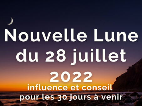 La Nouvelle Lune du 28 juillet 2022. Influence et conseil pour les 30 jours à venir