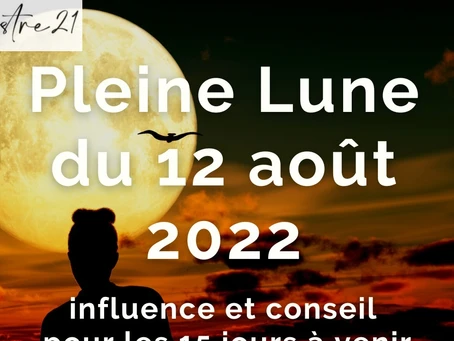 La Pleine Lune du 12 août 2022. Influence et conseil pour les 15 jours à venir