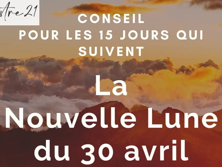 La Nouvelle Lune du 30 avril 2022 et le conseil pour le 15 jours à suivre…