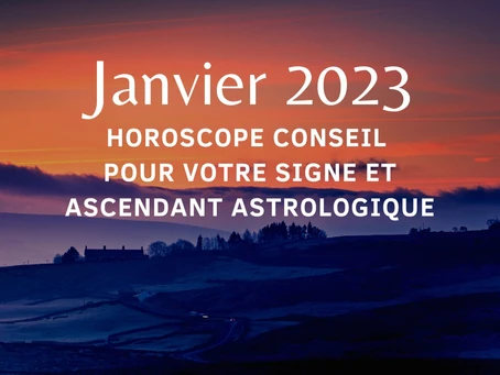 Janvier 2023, Horoscope Conseil pour votre signe et ascendant astrologique