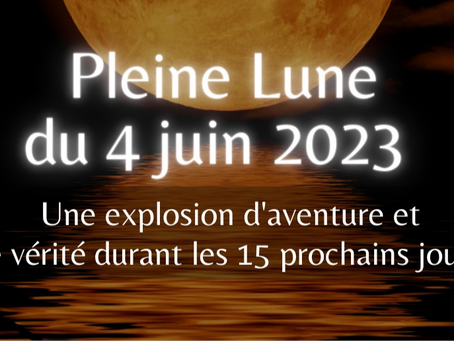 Pleine Lune du 4 Juin 2023, Une explosion d’aventure et de vérité durant les 15 prochains jours.