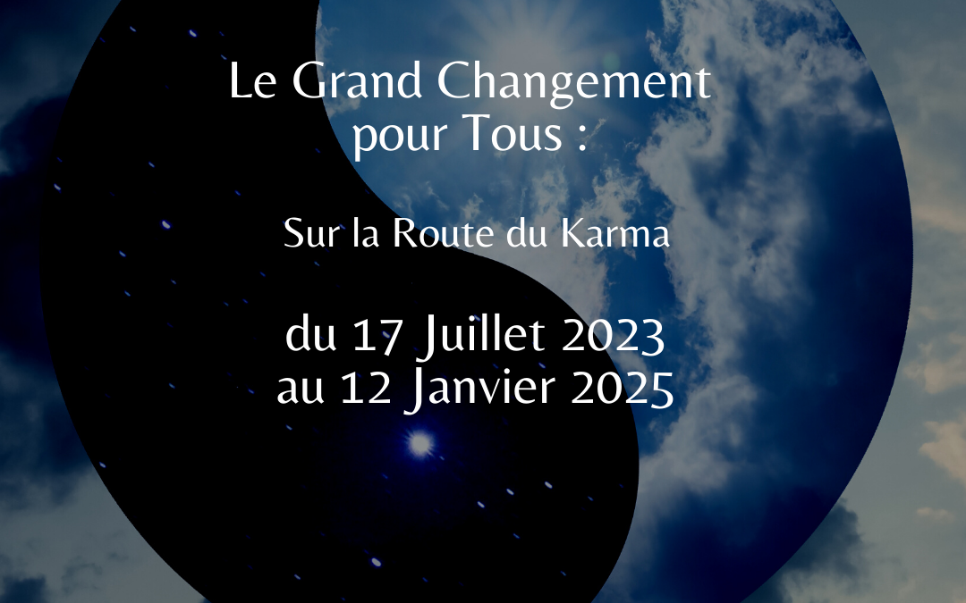 Le Grand Changement pour Tous : Sur la route du Karma du 17 Juillet 2023 au 12 Janvier 2023