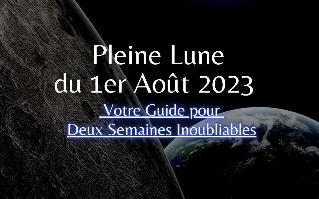 Pleine Lune du 1er Août 2023, Votre Guide pour Deux Semaines Inoubliables
