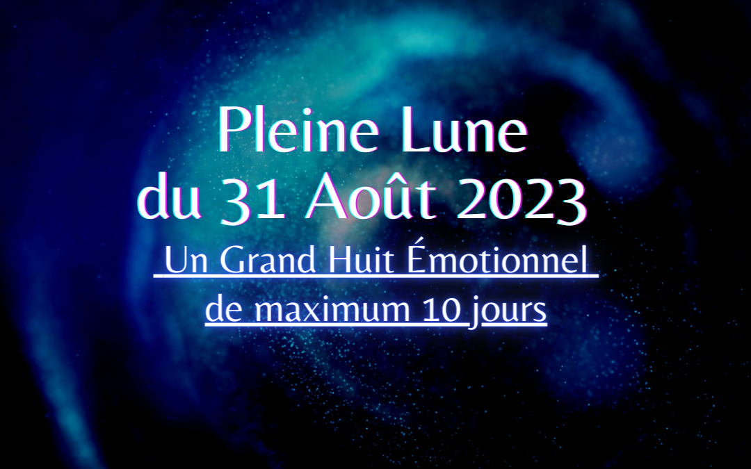 Pleine Lune du 31 août 2023, Un Grand Huit Emotionnel de maximum 10 jours.