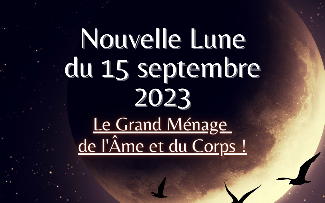 Nouvelle Lune du 15 septembre 2023, Le Grand Ménage de l’Âme et du Corps !