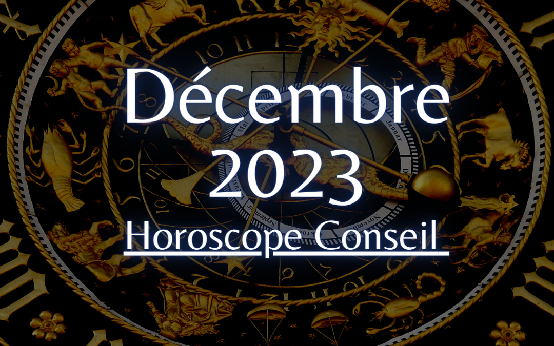 Horoscope Conseil Décembre 2023 pour votre Signe et Ascendant