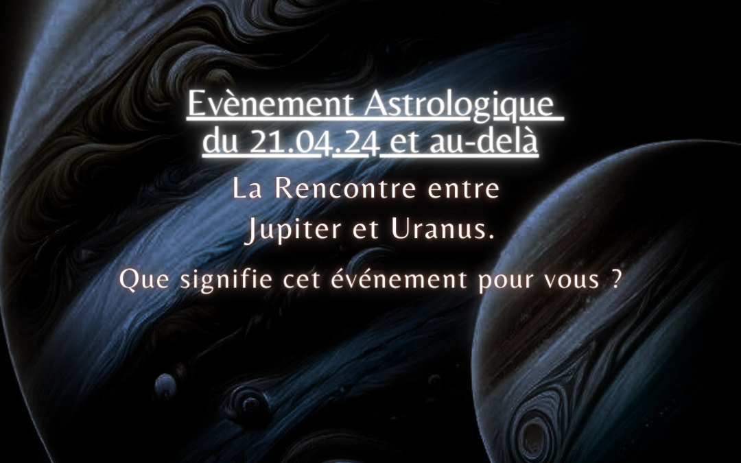 Evènement Astrologique du 21.04.2024 et au-delà. La Rencontre entre Jupiter et Uranus. Que signifie cet événement pour vous ?