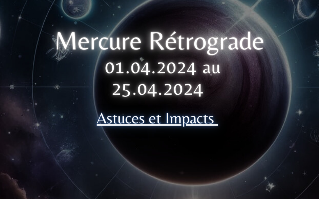 Mercure Rétrograde du 01.04.2024 au 25.04.2024 – Astuces et Impacts