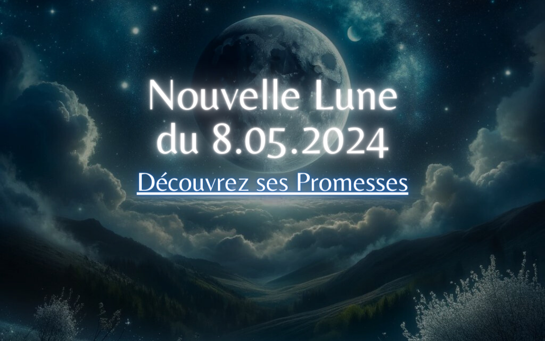 Nouvelle Lune du 8.05.2024 – Découvrez ses Promesses