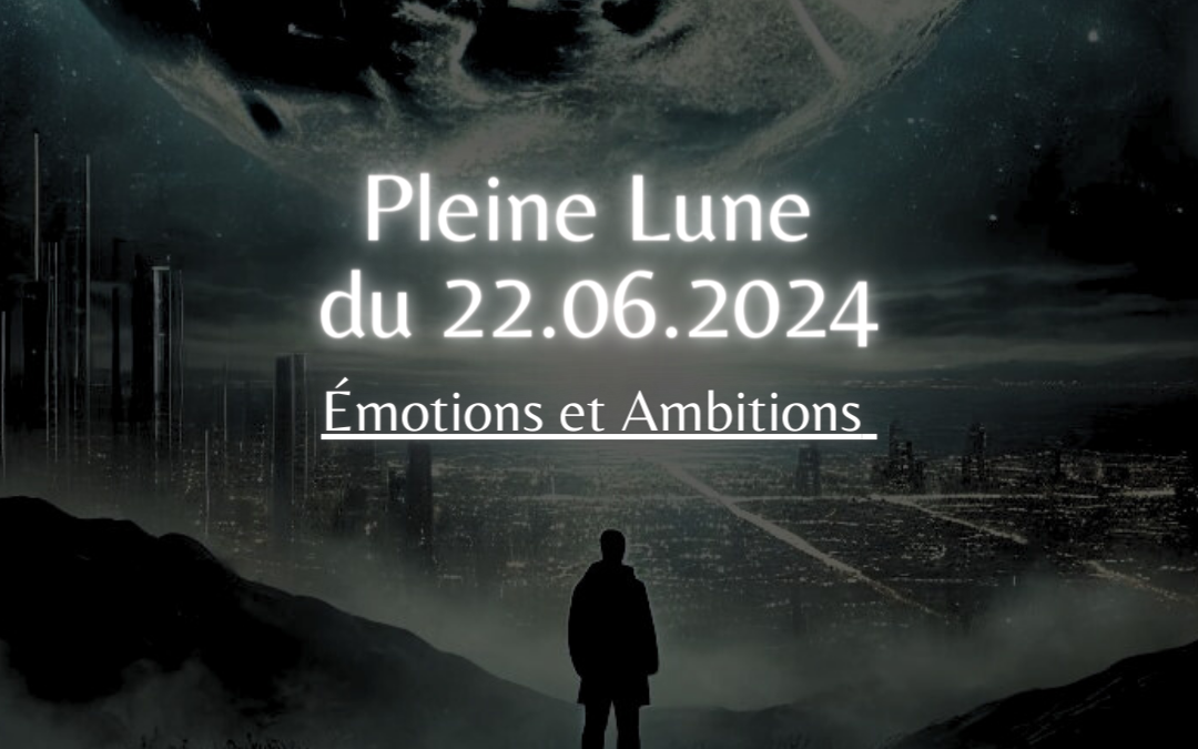Pleine Lune du 22.06.2024 – Emotions et Ambitions