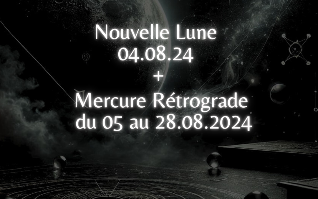 Nouvelle Lune 04.08.24 + Mercure Rétrograde du 05 au 28.08.2024